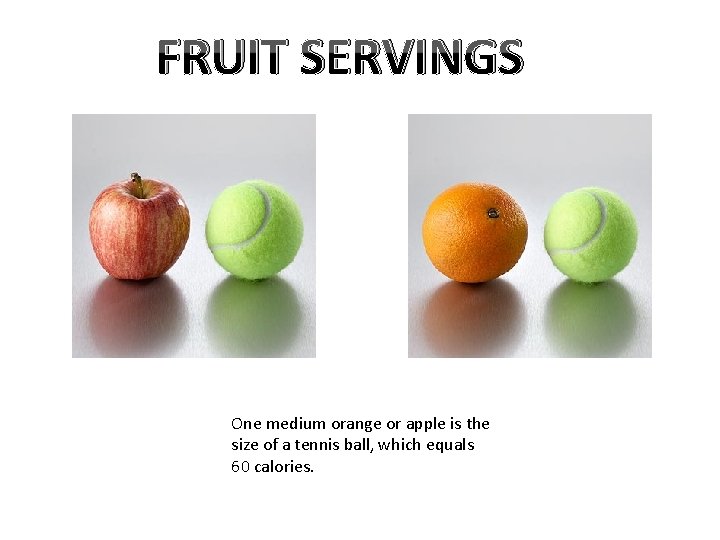 FRUIT SERVINGS One medium orange or apple is the size of a tennis ball,