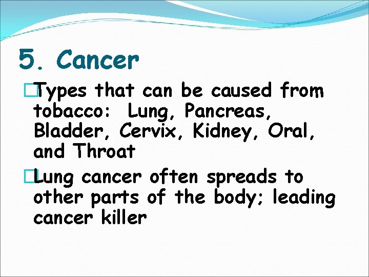 5. Cancer �Types that can be caused from tobacco: Lung, Pancreas, Bladder, Cervix, Kidney,