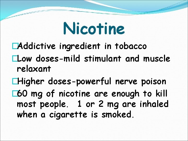 Nicotine �Addictive ingredient in tobacco �Low doses-mild stimulant and muscle relaxant �Higher doses-powerful nerve