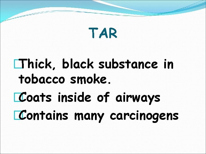TAR �Thick, black substance in tobacco smoke. �Coats inside of airways �Contains many carcinogens