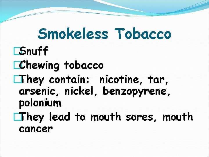 Smokeless Tobacco �Snuff �Chewing tobacco �They contain: nicotine, tar, arsenic, nickel, benzopyrene, polonium �They