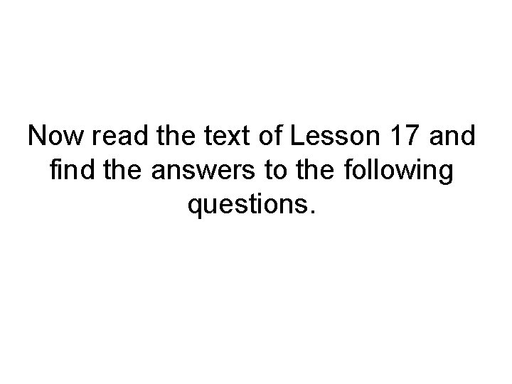 Now read the text of Lesson 17 and find the answers to the following