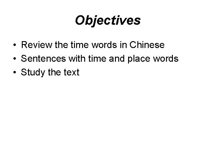 Objectives • Review the time words in Chinese • Sentences with time and place