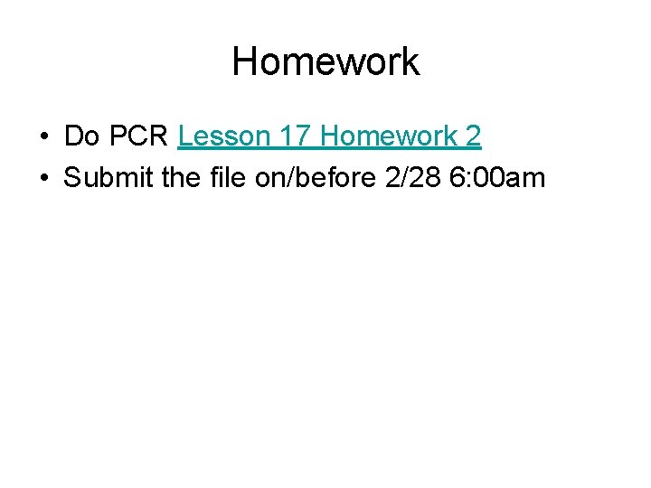 Homework • Do PCR Lesson 17 Homework 2 • Submit the file on/before 2/28