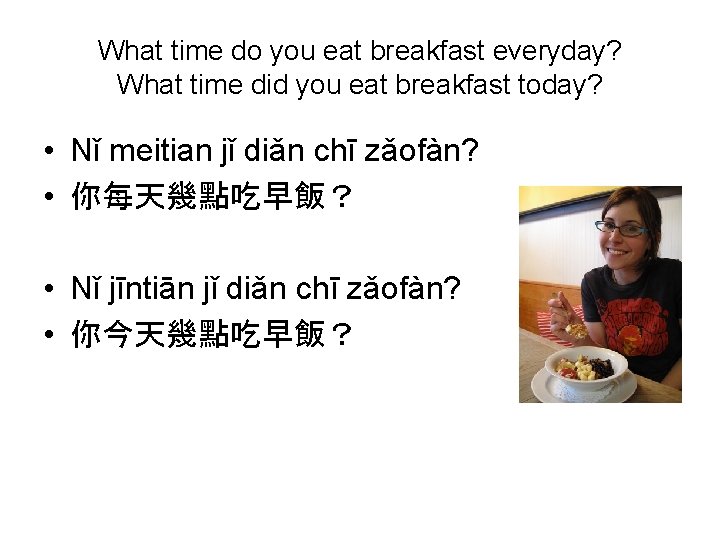 What time do you eat breakfast everyday? What time did you eat breakfast today?