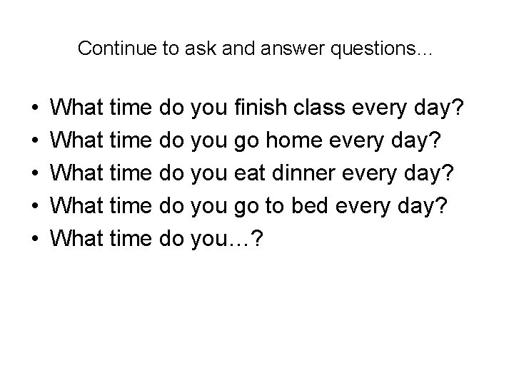 Continue to ask and answer questions… • • • What time do you finish