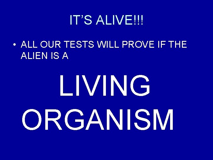 IT’S ALIVE!!! • ALL OUR TESTS WILL PROVE IF THE ALIEN IS A LIVING