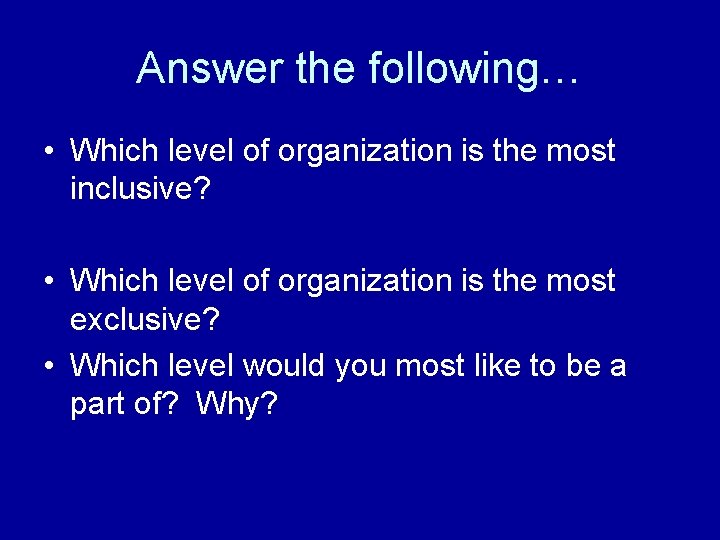 Answer the following… • Which level of organization is the most inclusive? • Which