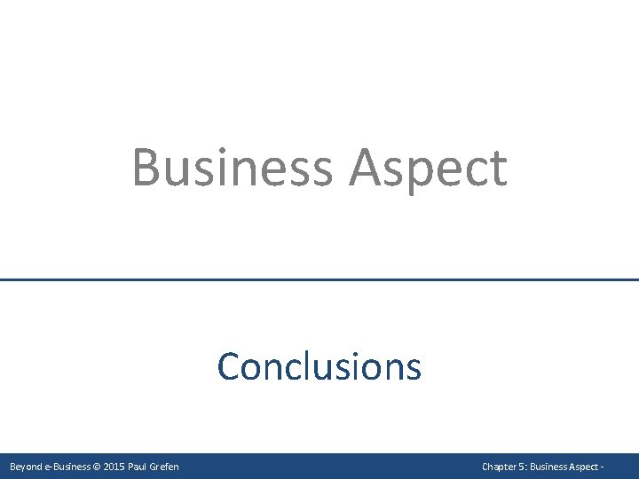 Business Aspect Conclusions Beyond e-Business © 2015 Paul Grefen Chapter 5: Business Aspect -