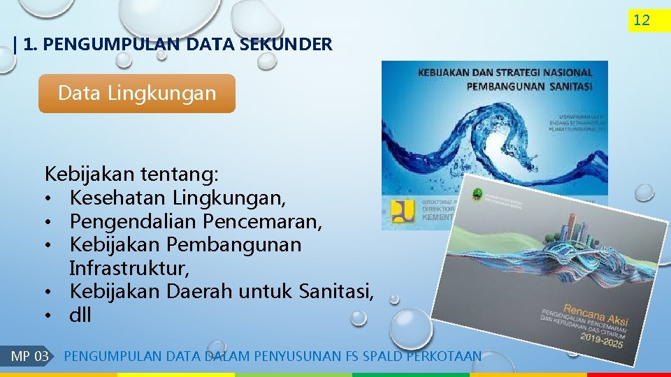 12 | 1. PENGUMPULAN DATA SEKUNDER Data Lingkungan Kebijakan tentang: • Kesehatan Lingkungan, •