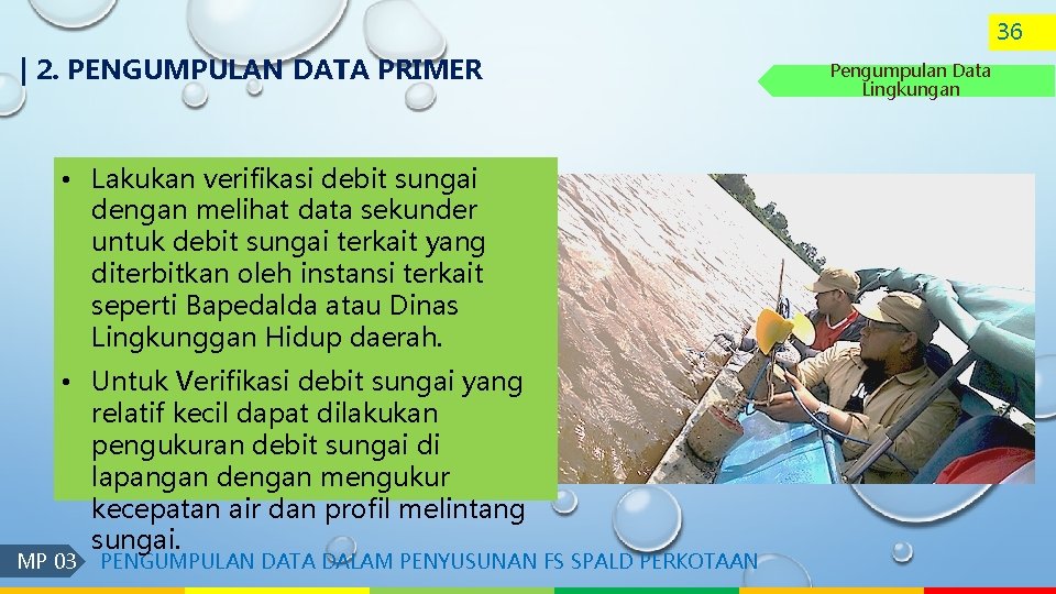 36 | 2. PENGUMPULAN DATA PRIMER • Lakukan verifikasi debit sungai dengan melihat data