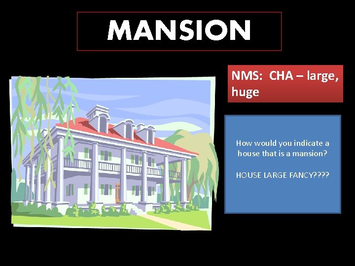 MANSION NMS: CHA – large, huge How would you indicate a house that is