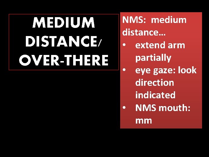 MEDIUM DISTANCE/ OVER-THERE NMS: medium distance… • extend arm partially • eye gaze: look