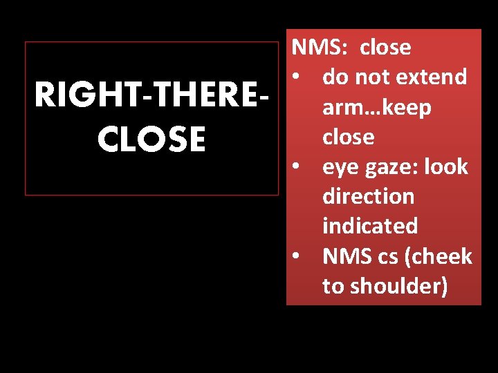 RIGHT-THERECLOSE NMS: close • do not extend arm…keep close • eye gaze: look direction