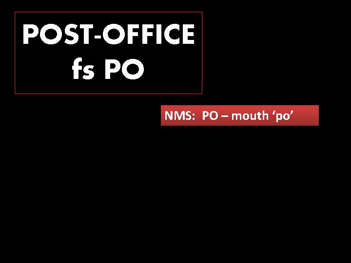 POST-OFFICE fs PO NMS: PO – mouth ‘po’ 