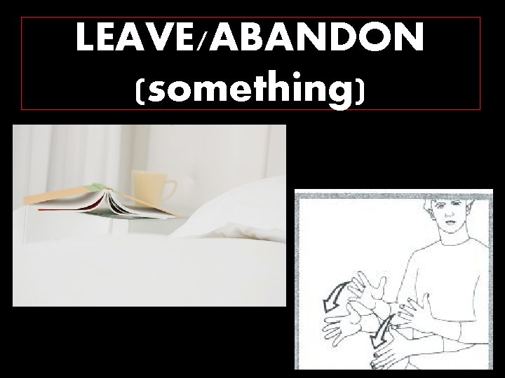 LEAVE/ABANDON (something) 