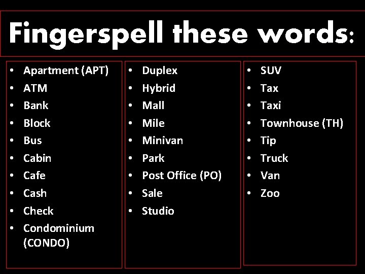 Fingerspell these words: • • • Apartment (APT) ATM Bank Block Bus Cabin Cafe
