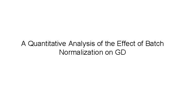 A Quantitative Analysis of the Effect of Batch Normalization on GD 