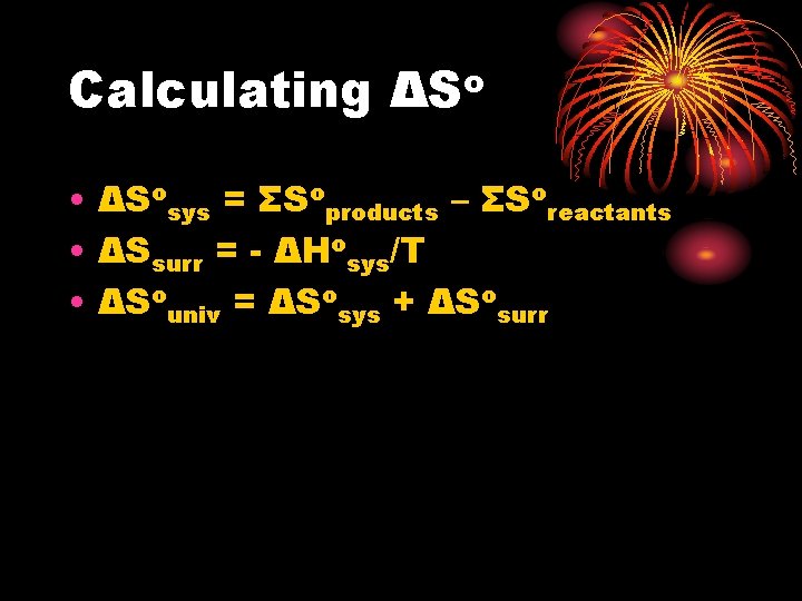 Calculating o ΔS • ΔSosys = ΣSoproducts – ΣSoreactants • ΔSsurr = - ΔHosys/T Calculating o ΔS • ΔSosys = ΣSoproducts – ΣSoreactants • ΔSsurr = - ΔHosys/T