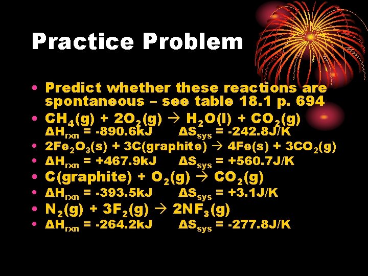 Practice Problem • Predict whether these reactions are spontaneous – see table 18. 1 Practice Problem • Predict whether these reactions are spontaneous – see table 18. 1