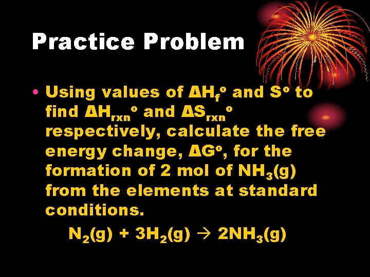 Practice Problem • Using values of ΔHfo and So to find ΔHrxno and ΔSrxno Practice Problem • Using values of ΔHfo and So to find ΔHrxno and ΔSrxno