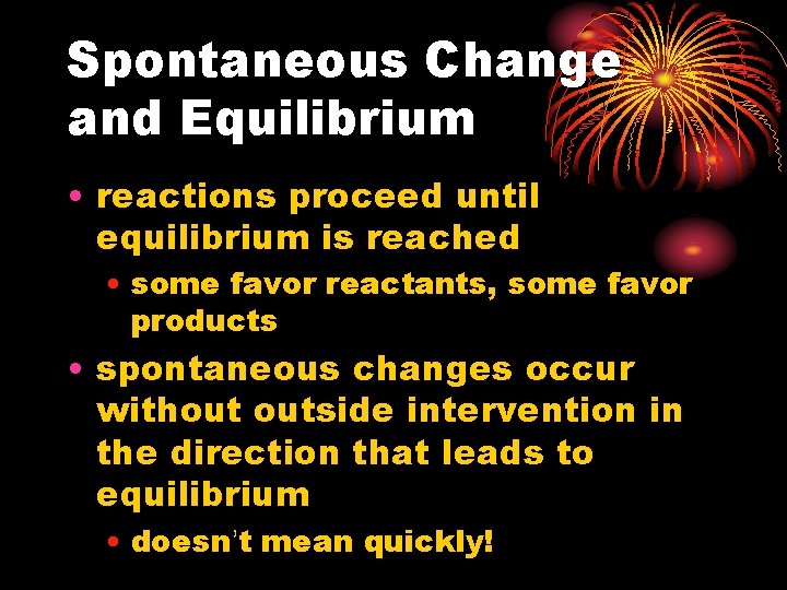 Spontaneous Change and Equilibrium • reactions proceed until equilibrium is reached • some favor Spontaneous Change and Equilibrium • reactions proceed until equilibrium is reached • some favor
