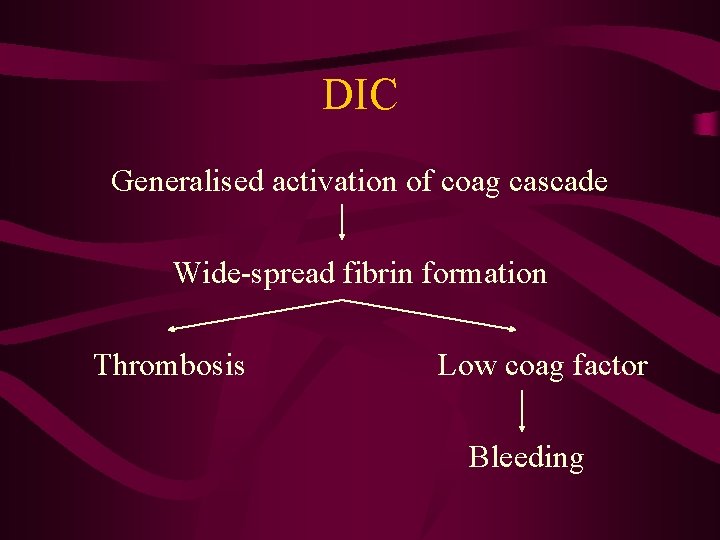DIC Generalised activation of coag cascade Wide-spread fibrin formation Thrombosis Low coag factor Bleeding