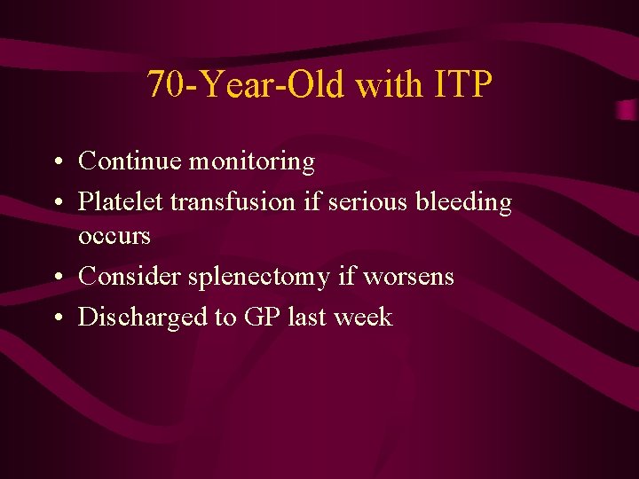 70 -Year-Old with ITP • Continue monitoring • Platelet transfusion if serious bleeding occurs