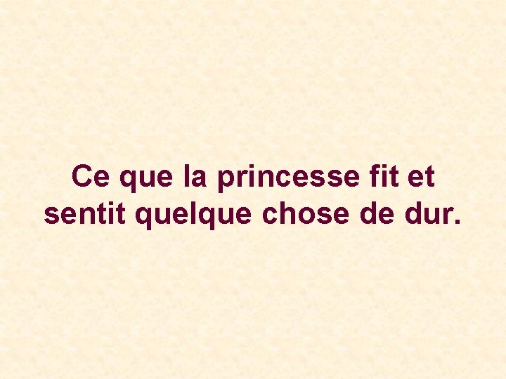 Ce que la princesse fit et sentit quelque chose de dur. 