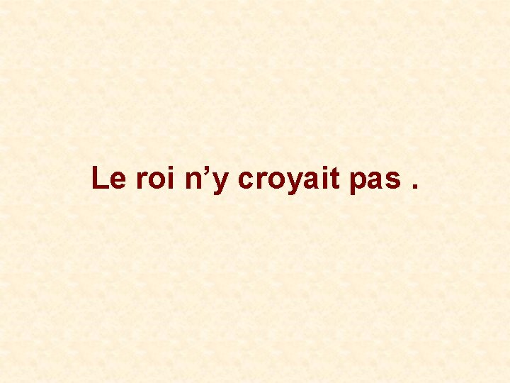 Le roi n’y croyait pas. 