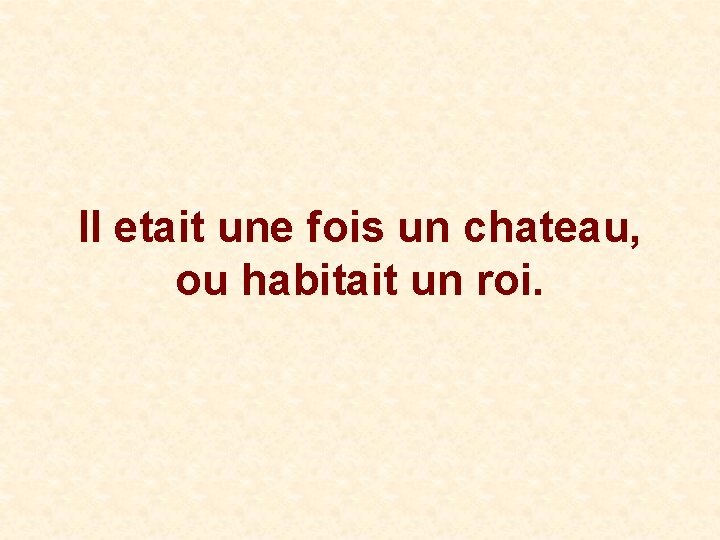 Il etait une fois un chateau, ou habitait un roi. 