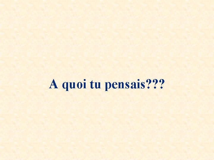 A quoi tu pensais? ? ? 