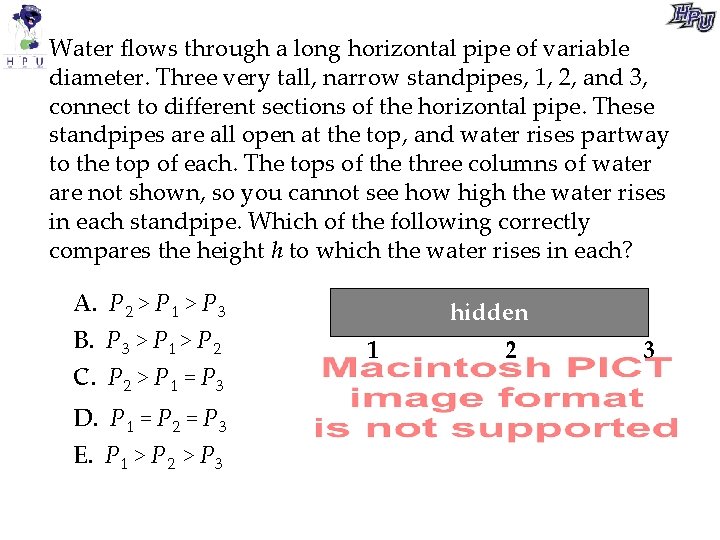 Water flows through a long horizontal pipe of variable diameter. Three very tall, narrow