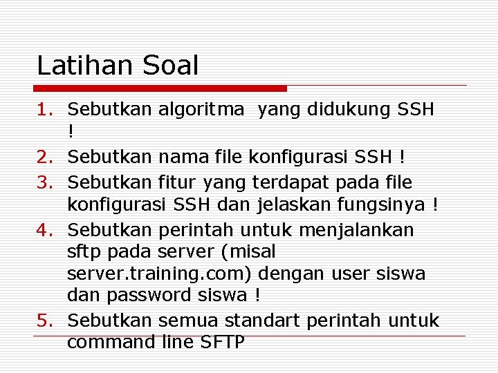 Latihan Soal 1. Sebutkan algoritma yang didukung SSH ! 2. Sebutkan nama file konfigurasi