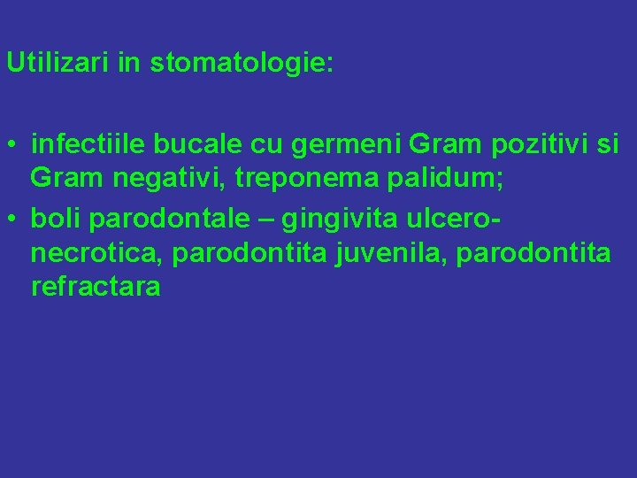 Utilizari in stomatologie: • infectiile bucale cu germeni Gram pozitivi si Gram negativi, treponema