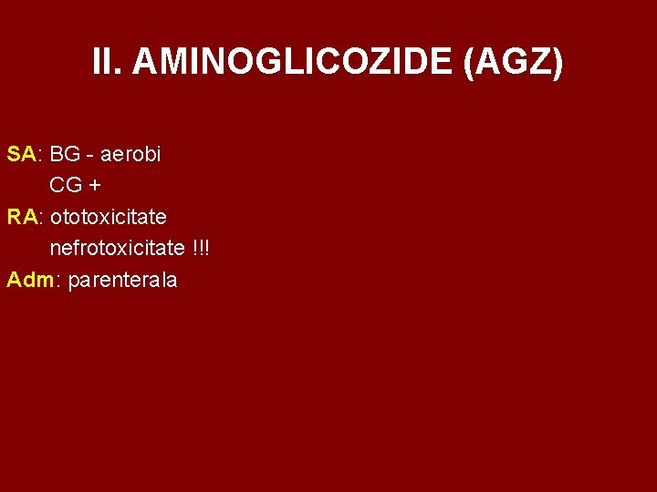 II. AMINOGLICOZIDE (AGZ) SA: BG - aerobi CG + RA: ototoxicitate nefrotoxicitate !!! Adm: