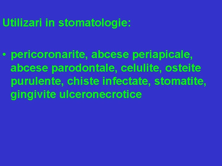 Utilizari in stomatologie: • pericoronarite, abcese periapicale, abcese parodontale, celulite, osteite purulente, chiste infectate,