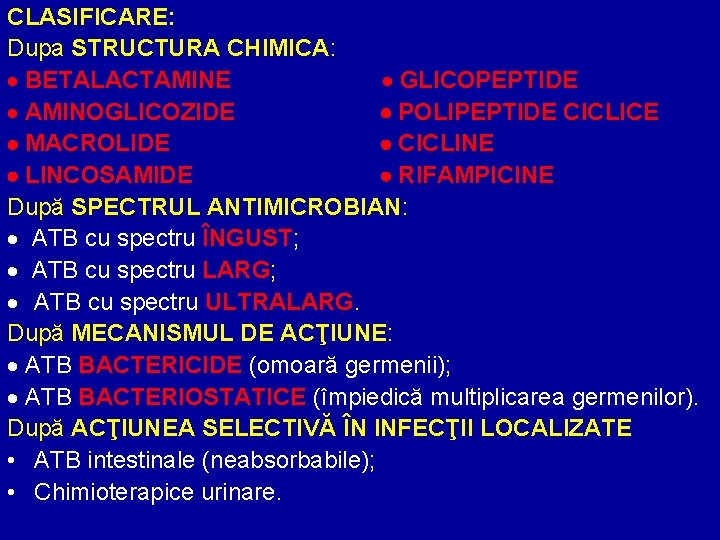 CLASIFICARE: Dupa STRUCTURA CHIMICA: BETALACTAMINE GLICOPEPTIDE AMINOGLICOZIDE POLIPEPTIDE CICLICE MACROLIDE CICLINE LINCOSAMIDE RIFAMPICINE După