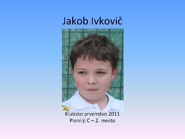 Jakob Ivkovič Klubsko prvenstvo 2011 Pionirji C – 2. mesto 