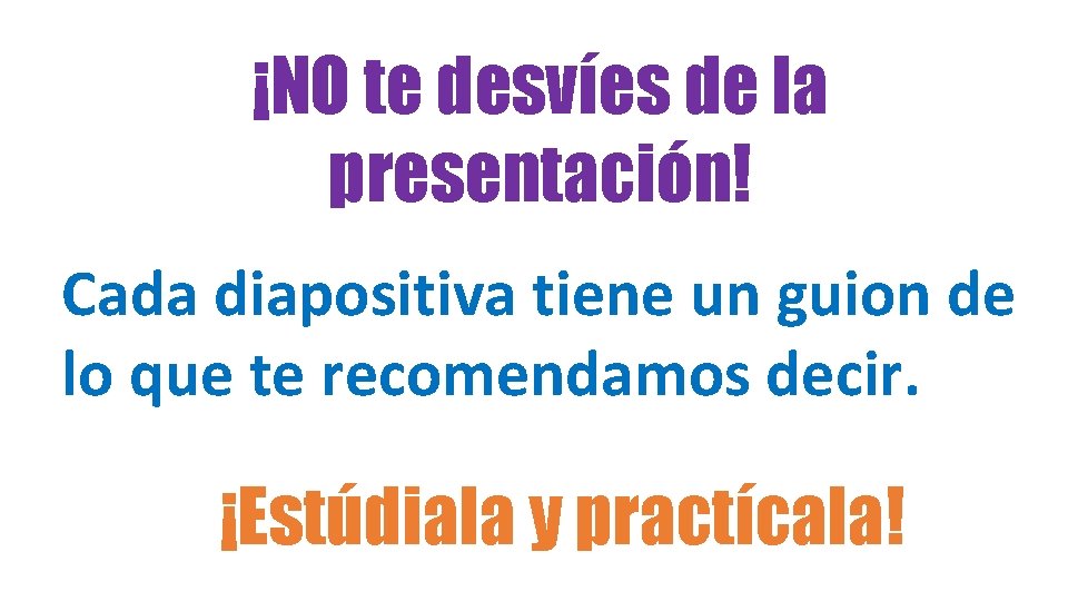 ¡NO te desvíes de la presentación! Cada diapositiva tiene un guion de lo que