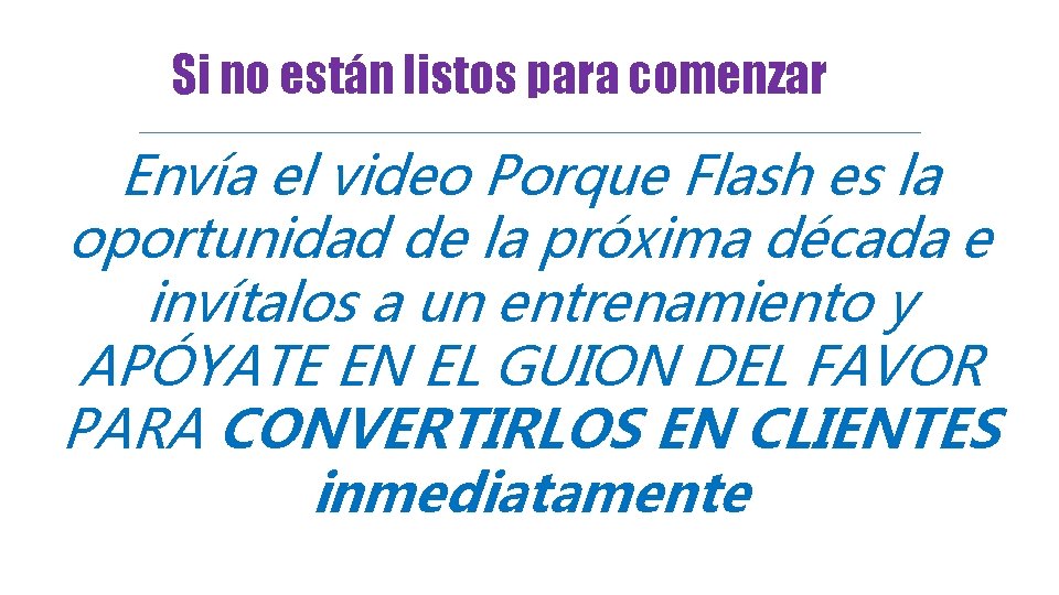 Si no están listos para comenzar Envía el video Porque Flash es la oportunidad