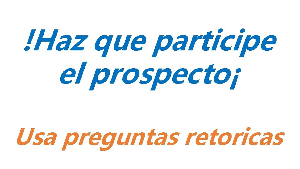 !Haz que participe el prospecto¡ Usa preguntas retoricas 