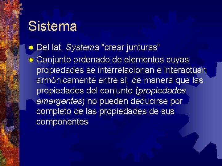 Sistema ® Del lat. Systema “crear junturas” ® Conjunto ordenado de elementos cuyas propiedades