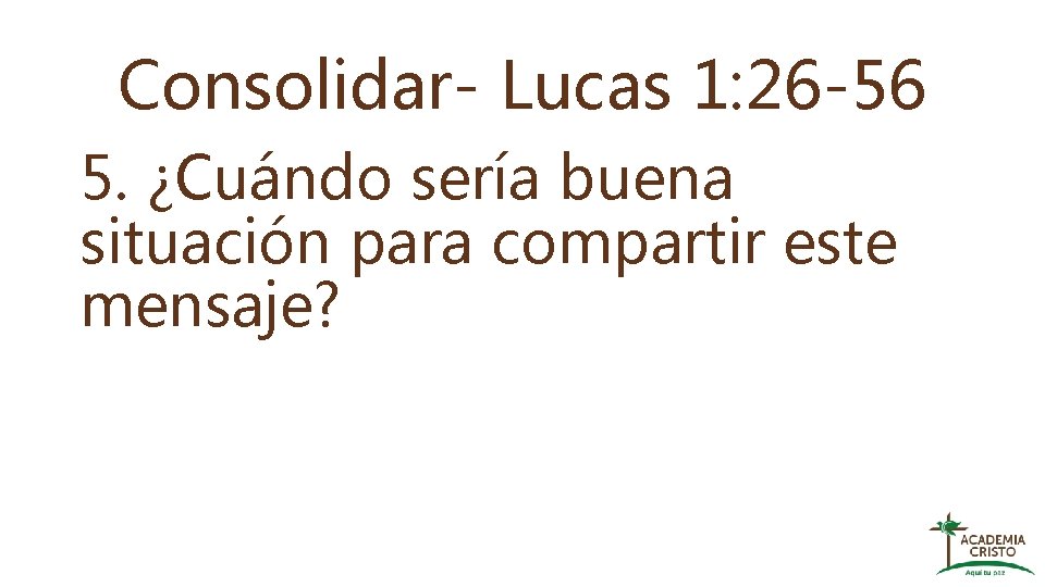 Consolidar- Lucas 1: 26 -56 5. ¿Cuándo sería buena situación para compartir este mensaje?