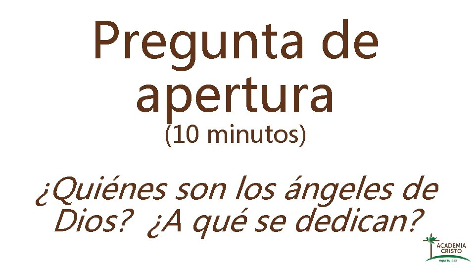 Pregunta de apertura (10 minutos) ¿Quiénes son los ángeles de Dios? ¿A qué se