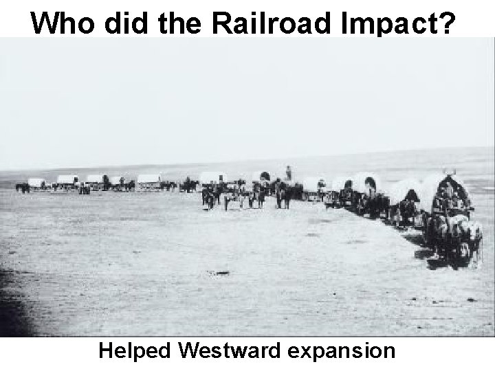 Who did the Railroad Impact? Helped Westward expansion 