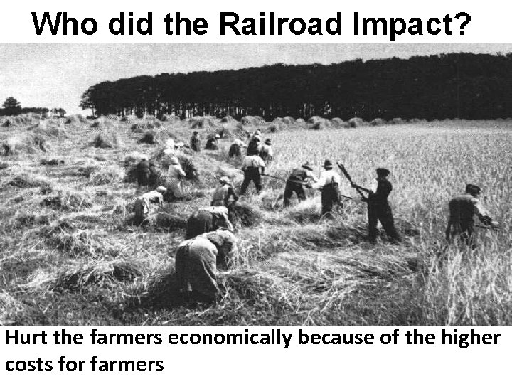Who did the Railroad Impact? Hurt the farmers economically because of the higher costs