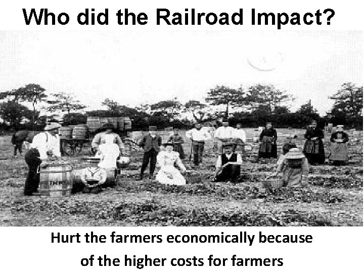 Who did the Railroad Impact? Hurt the farmers economically because of the higher costs