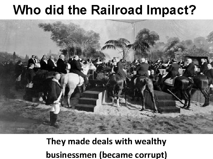 Who did the Railroad Impact? They made deals with wealthy businessmen (became corrupt) 