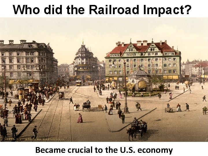 Who did the Railroad Impact? Became crucial to the U. S. economy 